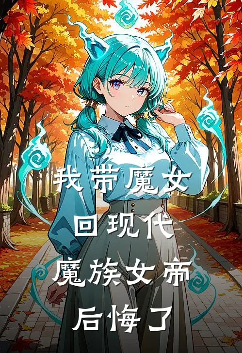 我带魔女回现代，魔族女帝后悔了