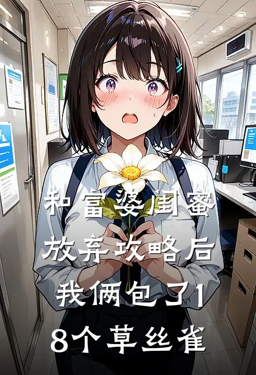 和富婆闺蜜放弃攻略后，我俩包了18个草丝雀京圈佛子热门的网络小说_完整版小说和富婆闺蜜放弃攻略后，我俩包了18个草丝雀(京圈佛子)