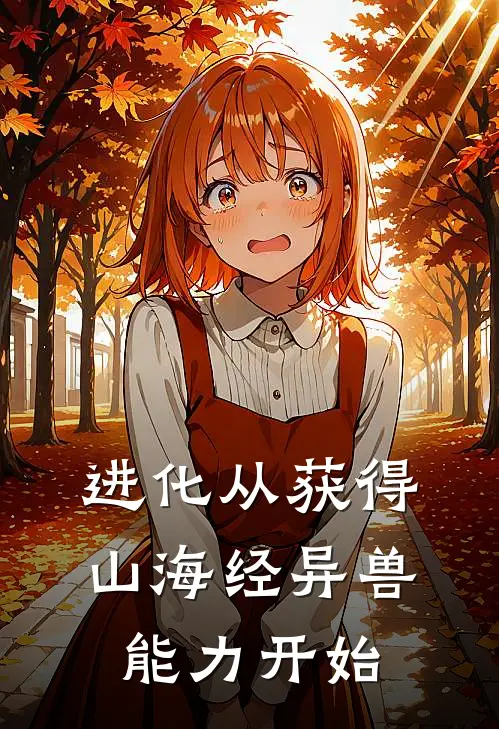 进化从获得山海经异兽能力开始李默李哲免费小说完结_最新章节列表进化从获得山海经异兽能力开始(李默李哲)