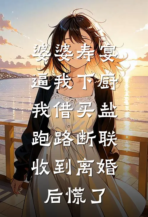 张兰苏晴《婆婆寿宴逼我下厨，我借买盐跑路断联，收到离婚后慌了》最新章节阅读_(张兰苏晴)热门小说