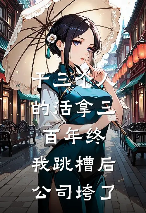 干三个人的活拿三百年终，我跳槽后公司垮了(王曼丽张淼)小说免费在线阅读_干三个人的活拿三百年终，我跳槽后公司垮了(王曼丽张淼)大结局阅读