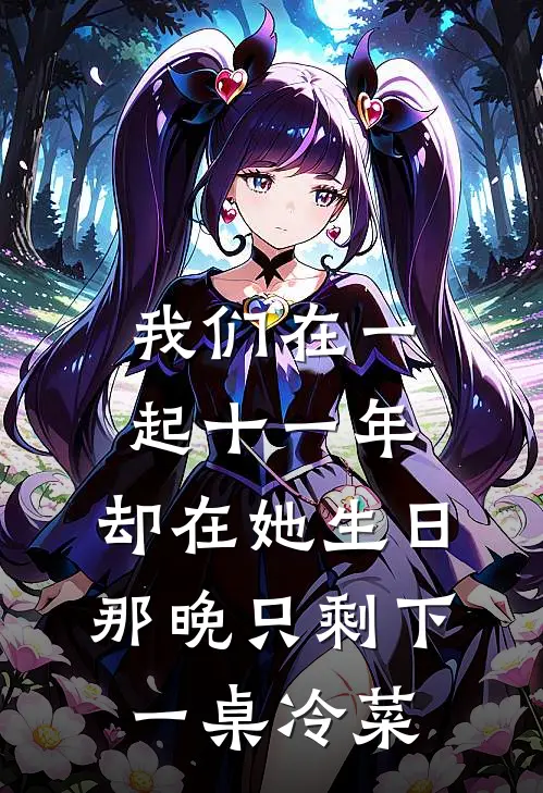 我们在一起十一年，却在她生日那晚只剩下一桌冷菜林然谢宁_《我们在一起十一年，却在她生日那晚只剩下一桌冷菜》最新章节免费在线阅读