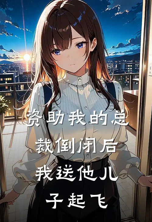 资助我的总裁倒闭后，我送他儿子起飞