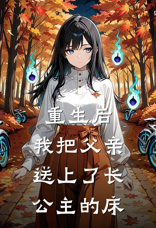 重生后，我把父亲送上了长公主的床宁王许戎昇完结版免费阅读_重生后，我把父亲送上了长公主的床全章节免费在线阅读