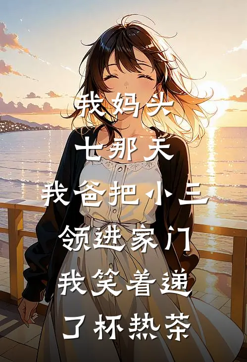 我妈头七那天，我爸把小三领进家门，我笑着递了杯热茶张曼林念在线免费小说_最新推荐小说我妈头七那天，我爸把小三领进家门，我笑着递了杯热茶(张曼林念)