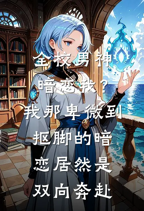 全校男神暗恋我？我那卑微到抠脚的暗恋居然是双向奔赴