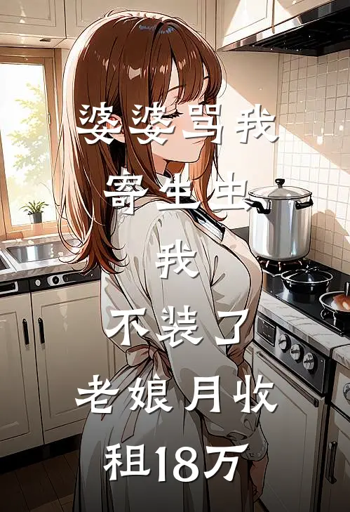 王丽周浩(婆婆骂我寄生虫，我：不装了，老娘月收租18万)_《婆婆骂我寄生虫，我：不装了，老娘月收租18万》最新章节免费在线阅读