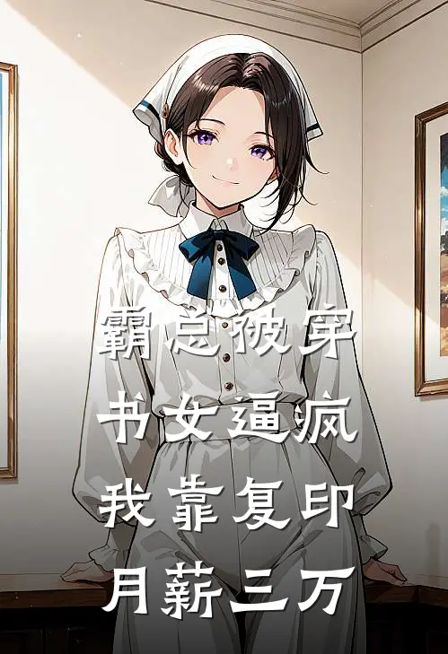 霸总被穿书女逼疯，我靠复印月薪三万