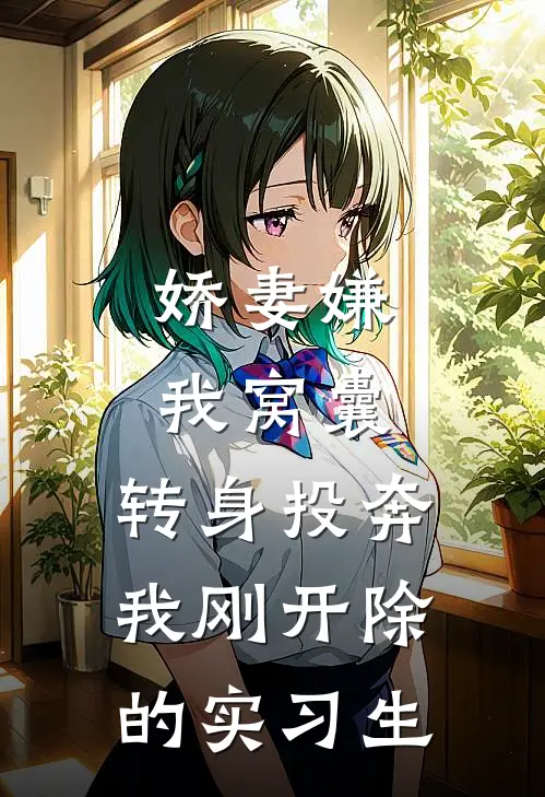 娇妻嫌我窝囊，转身投奔我刚开除的实习生赵强苏晴全集免费小说_免费小说完结娇妻嫌我窝囊，转身投奔我刚开除的实习生(赵强苏晴)