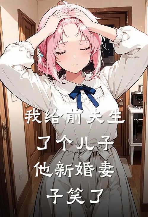 我给前夫生了个儿子，他新婚妻子笑了冬冬林冬冬完整版在线阅读_冬冬林冬冬完整版阅读