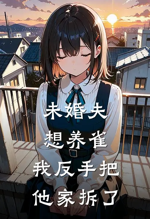 未婚夫想养雀，我反手把他家拆了(沈卓沈少)完整版免费阅读_最新章节列表未婚夫想养雀，我反手把他家拆了(沈卓沈少)