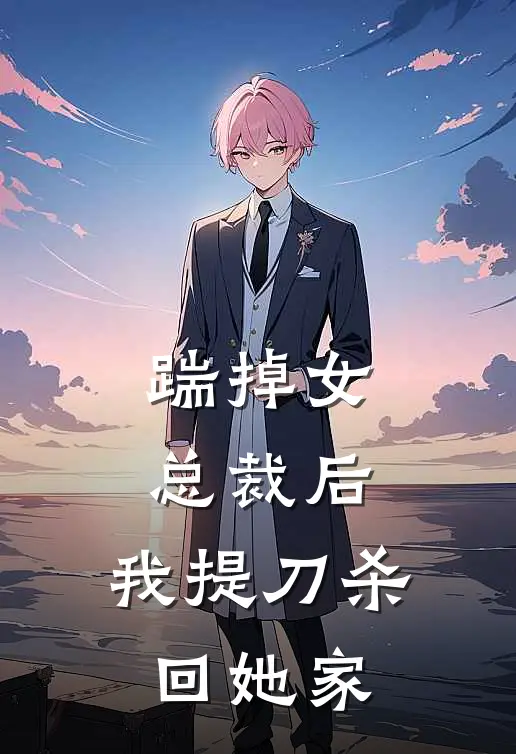 踹掉女总裁后，我提刀杀回她家(秦雅薇任嘉宇)免费小说在线阅读_在线阅读免费小说踹掉女总裁后，我提刀杀回她家(秦雅薇任嘉宇)