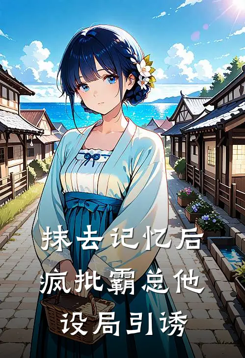 抹去记忆后，疯批霸总他设局引诱阮汀玉楼熵热门小说大全_免费小说完结抹去记忆后，疯批霸总他设局引诱阮汀玉楼熵