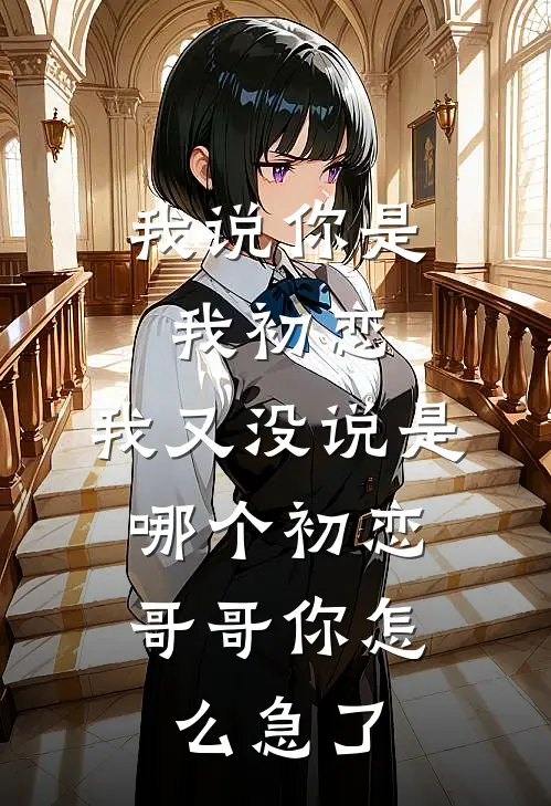 我说你是我初恋，我又没说是哪个初恋，哥哥你怎么急了宋远林恬恬热门小说排行_免费阅读全文我说你是我初恋，我又没说是哪个初恋，哥哥你怎么急了(宋远林恬恬)