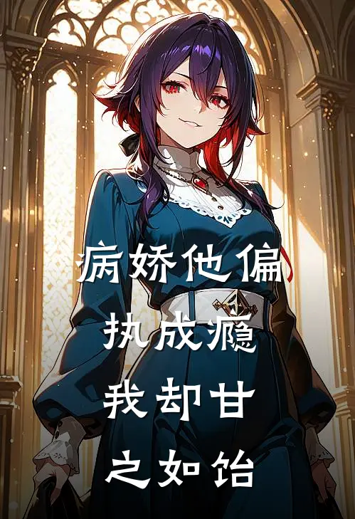 白姝宁林芷柔(病娇他偏执成瘾，我却甘之如饴)全集阅读_《病娇他偏执成瘾，我却甘之如饴》全文免费阅读