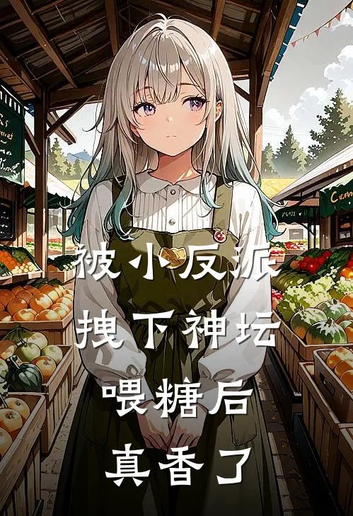 被小反派拽下神坛喂糖后，真香了无寐成晏热门小说推荐_完本小说大全被小反派拽下神坛喂糖后，真香了(无寐成晏)