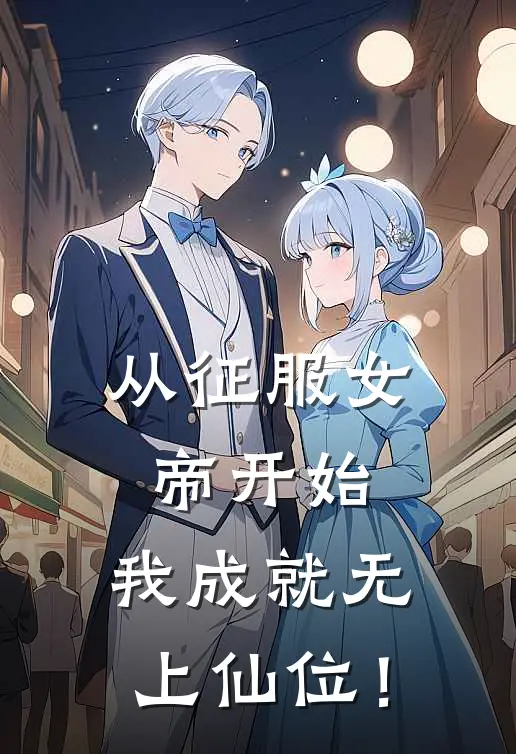 从征服女帝开始，我成就无上仙位！