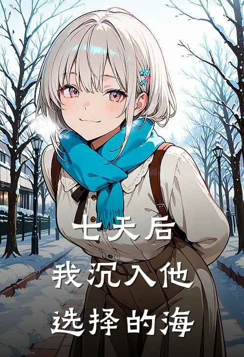 陆珩林雪《七天后，我沉入他选择的海》完结版阅读_(七天后，我沉入他选择的海)全集阅读