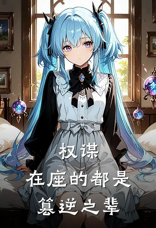 权谋：在座的都是篡逆之辈全文免费阅读无弹窗大结局_权谋：在座的都是篡逆之辈（武九儿贾人贵）最新小说