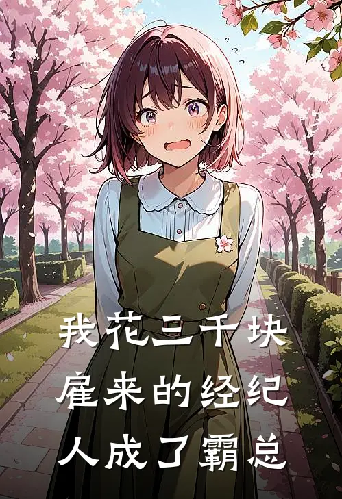 我花三千块雇来的经纪人成了霸总叶执苏瓷小说免费阅读无弹窗_完结版小说全文免费阅读我花三千块雇来的经纪人成了霸总(叶执苏瓷)