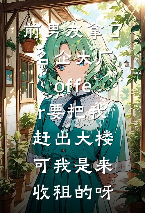 前男友拿了名企大厂offer要把我赶出大楼，可我是来收租的呀无缝管培生最新完本小说_免费小说大全前男友拿了名企大厂offer要把我赶出大楼，可我是来收租的呀(无缝管培生)