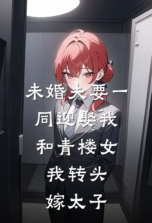 未婚夫要一同迎娶我和青楼女，我转头嫁太子