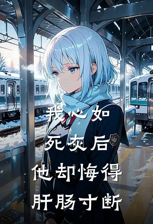 我心如死灰后，他却悔得肝肠寸断