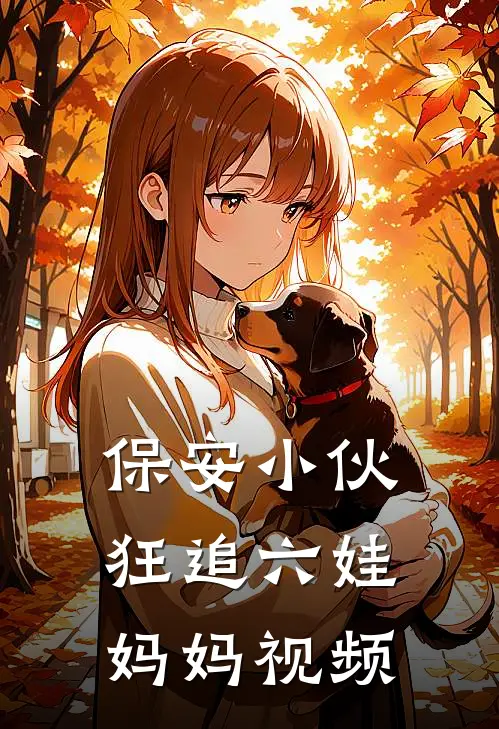 保安小伙狂追六娃妈妈视频