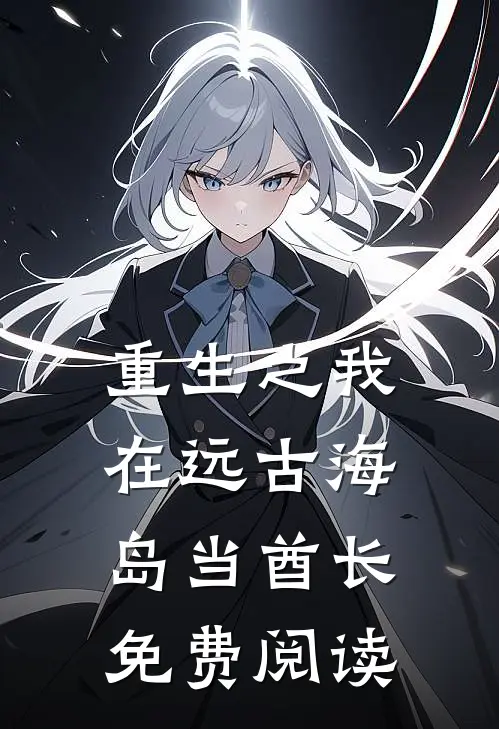 重生之我在远古海岛当酋长免费阅读