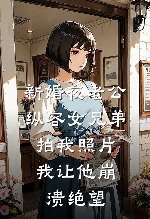 新婚夜老公纵容女兄弟拍我照片，我让他崩溃绝望景浩林薇免费小说大全_小说推荐完本新婚夜老公纵容女兄弟拍我照片，我让他崩溃绝望(景浩林薇)