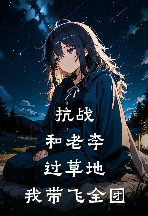 抗战：和老李过草地，我带飞全团(陈名扬李云龙)热门小说_《抗战：和老李过草地，我带飞全团》最新章节在线阅读