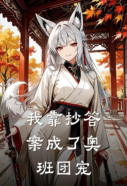 我靠抄答案成了奥班团宠(秦臆博周焕)完结小说推荐_免费小说我靠抄答案成了奥班团宠(秦臆博周焕)