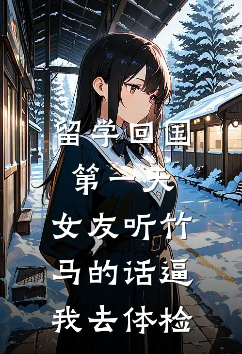 留学回国第一天，女友听竹马的话逼我去体检棠姐阮棠小说完整版_完结版小说推荐留学回国第一天，女友听竹马的话逼我去体检(棠姐阮棠)