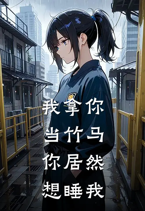 我拿你当竹马，你居然想睡我