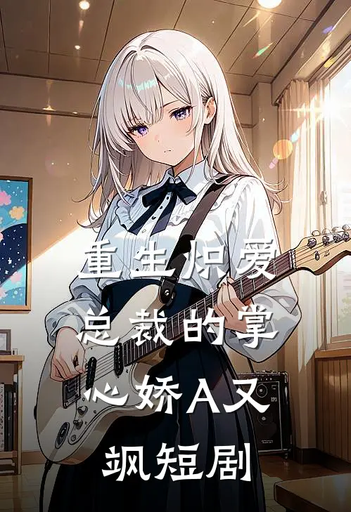 重生炽爱,总裁的掌心娇A又飒短剧