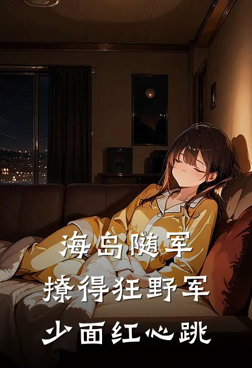 海岛随军，撩得狂野军少面红心跳