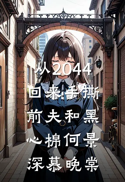 从2044回来手撕前夫和黑心棉何景深慕晚棠