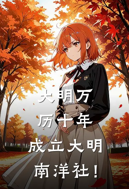 大明万历十年，成立大明南洋社！布求贤何无邪免费小说全文阅读_免费小说在线阅读大明万历十年，成立大明南洋社！布求贤何无邪