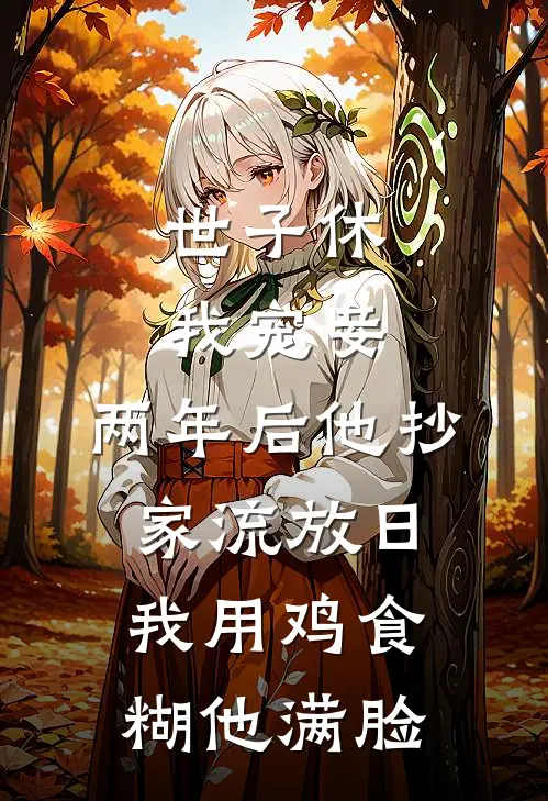 沈念阮月(世子休我宠妾，两年后他抄家流放日，我用鸡食糊他满脸)全文免费在线阅读_世子休我宠妾，两年后他抄家流放日，我用鸡食糊他满脸完整版免费在线阅读