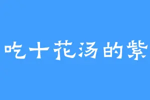 爱吃十花汤的紫南