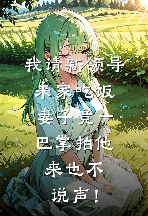 我请新领导来家吃饭，妻子竟一巴掌拍他：来也不说声！(许诚周启)完结版免费小说_热门完结小说我请新领导来家吃饭，妻子竟一巴掌拍他：来也不说声！(许诚周启)