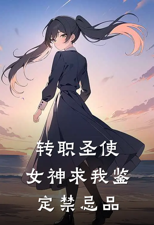 转职圣使，女神求我鉴定禁忌品姜成李浩热门小说免费阅读_完本完结小说转职圣使，女神求我鉴定禁忌品(姜成李浩)