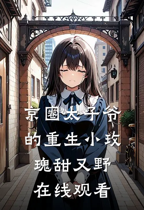 京圈太子爷的重生小玫瑰甜又野在线观看