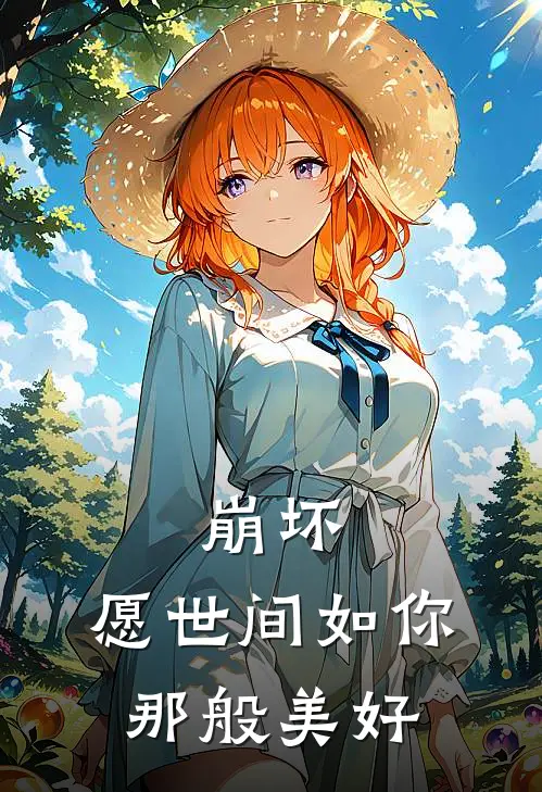 崩坏：愿世间如你那般美好(姜茉爱莉)完结版小说_最新全本小说崩坏：愿世间如你那般美好姜茉爱莉