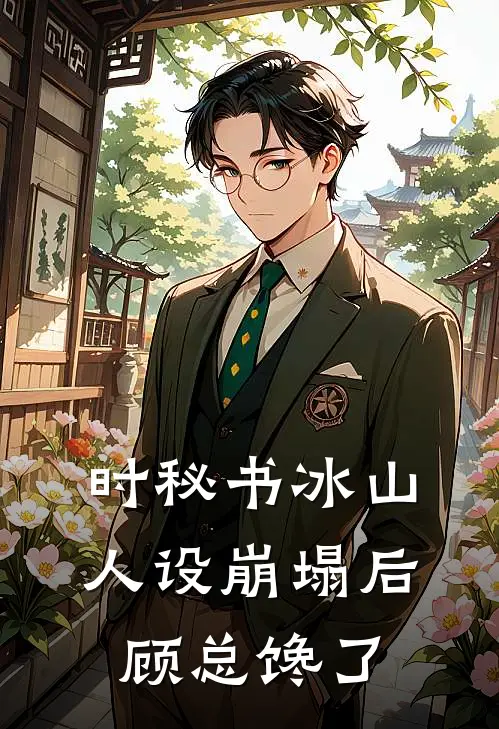 时玖时柒时秘书冰山人设崩塌后，顾总馋了最新章节阅读_时玖时柒最新章节在线阅读