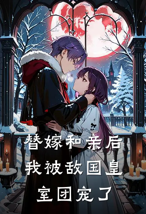 替嫁和亲后，我被敌国皇室团宠了