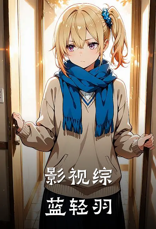 影视综，蓝轻羽(轻羽李长生)小说完结版_全文阅读免费全集影视综，蓝轻羽轻羽李长生